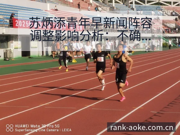 苏炳添青年早新闻阵容调整影响分析:不确定性与风险观察 - 澳客